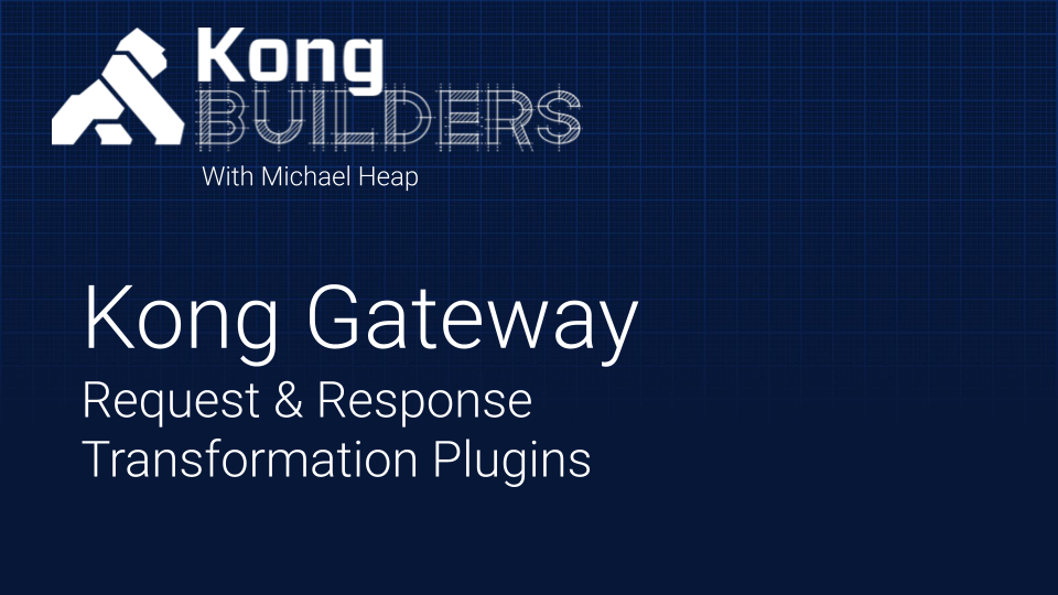 Kong Builders – August 20 – Gateway Request & Response Transformation Plugins
