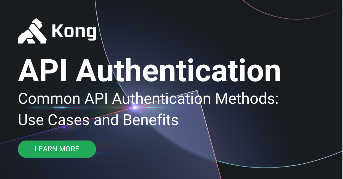 Common API Authentication Methods: Use Cases And Benefits | Kong Inc.